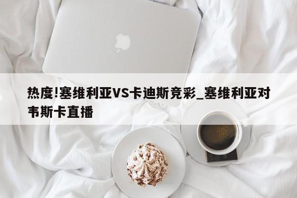 热度!塞维利亚VS卡迪斯竞彩_塞维利亚对韦斯卡直播