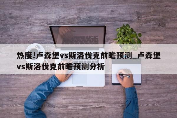 热度!卢森堡vs斯洛伐克前瞻预测_卢森堡vs斯洛伐克前瞻预测分析