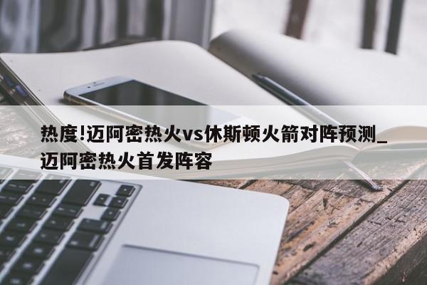 热度!迈阿密热火vs休斯顿火箭对阵预测_迈阿密热火首发阵容