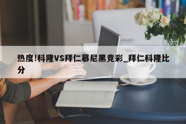 热度!科隆VS拜仁慕尼黑竞彩_拜仁科隆比分