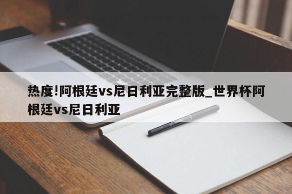 热度!阿根廷vs尼日利亚完整版_世界杯阿根廷vs尼日利亚