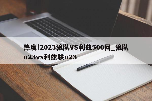 热度!2023狼队VS利兹500网_狼队u23vs利兹联u23