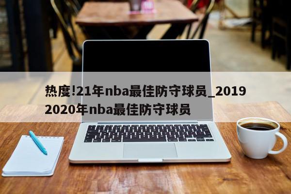 热度!21年nba最佳防守球员_20192020年nba最佳防守球员