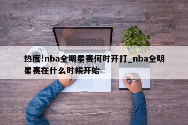 热度!nba全明星赛何时开打_nba全明星赛在什么时候开始