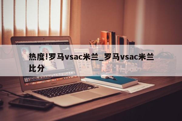 热度!罗马vsac米兰_罗马vsac米兰比分