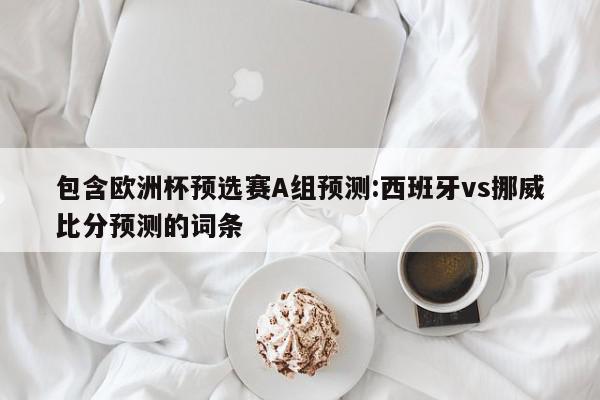 包含欧洲杯预选赛A组预测:西班牙vs挪威比分预测的词条