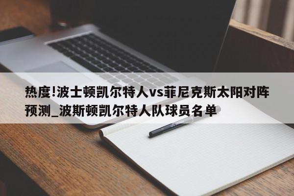 热度!波士顿凯尔特人vs菲尼克斯太阳对阵预测_波斯顿凯尔特人队球员名单