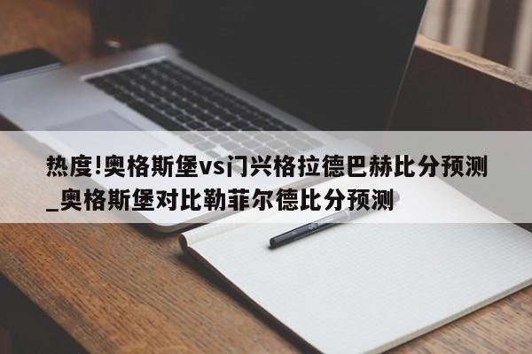 热度!奥格斯堡vs门兴格拉德巴赫比分预测_奥格斯堡对比勒菲尔德比分预测