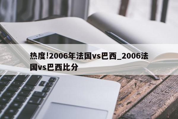 热度!2006年法国vs巴西_2006法国vs巴西比分