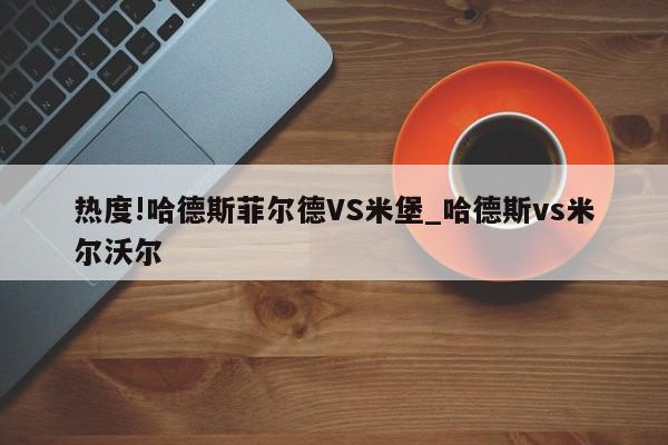 热度!哈德斯菲尔德VS米堡_哈德斯vs米尔沃尔