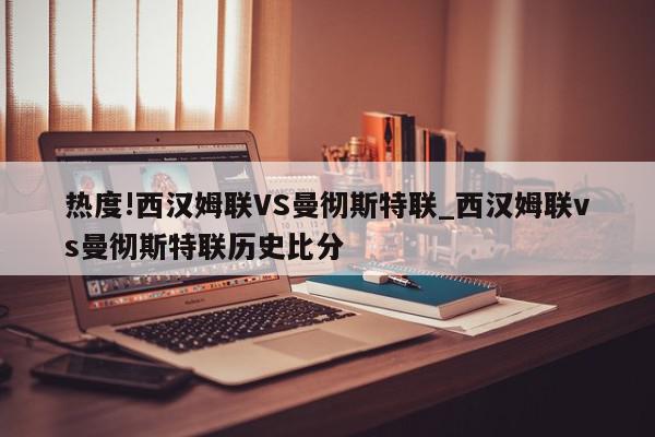 热度!西汉姆联VS曼彻斯特联_西汉姆联vs曼彻斯特联历史比分