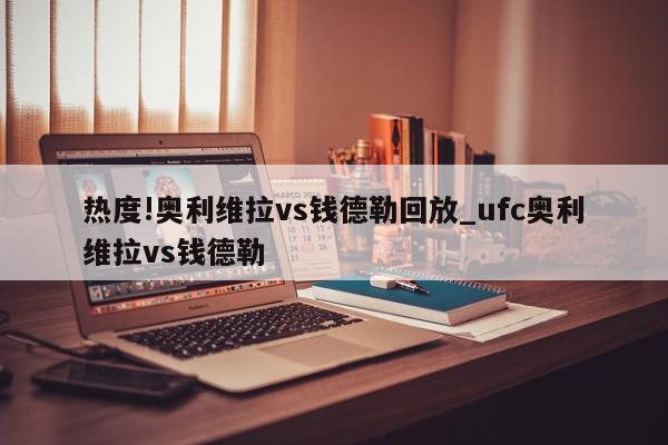 热度!奥利维拉vs钱德勒回放_ufc奥利维拉vs钱德勒