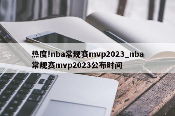 热度!nba常规赛mvp2023_nba常规赛mvp2023公布时间