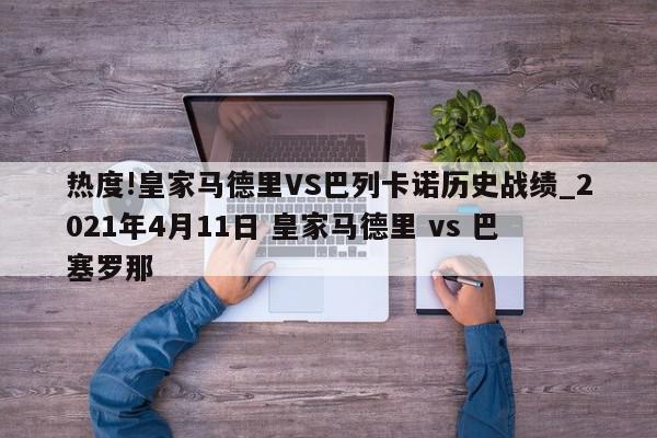 热度!皇家马德里VS巴列卡诺历史战绩_2021年4月11日 皇家马德里 vs 巴塞罗那