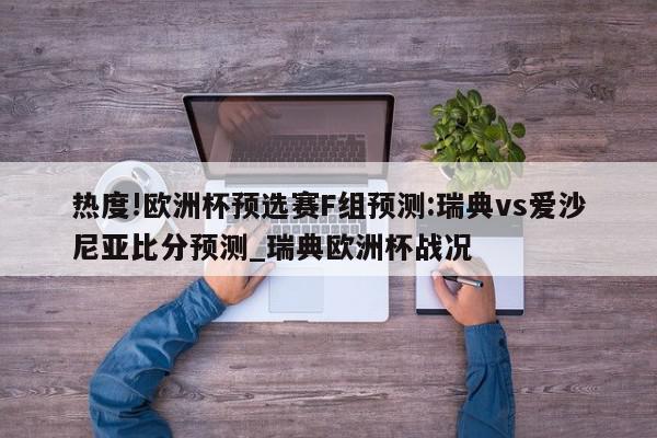 热度!欧洲杯预选赛F组预测:瑞典vs爱沙尼亚比分预测_瑞典欧洲杯战况