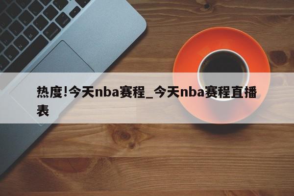 热度!今天nba赛程_今天nba赛程直播表