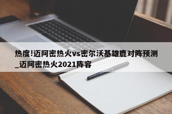 热度!迈阿密热火vs密尔沃基雄鹿对阵预测_迈阿密热火2021阵容