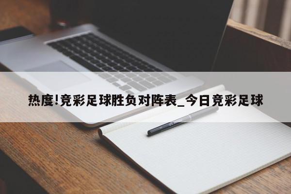 热度!竞彩足球胜负对阵表_今日竞彩足球