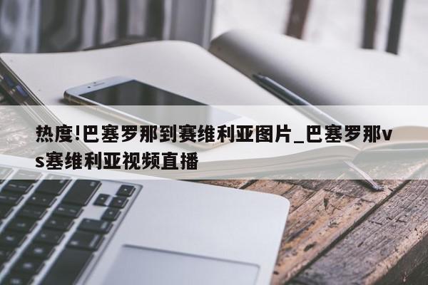 热度!巴塞罗那到赛维利亚图片_巴塞罗那vs塞维利亚视频直播