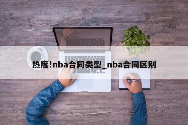 热度!nba合同类型_nba合同区别