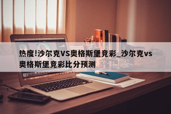 热度!沙尔克VS奥格斯堡竞彩_沙尔克vs奥格斯堡竞彩比分预测