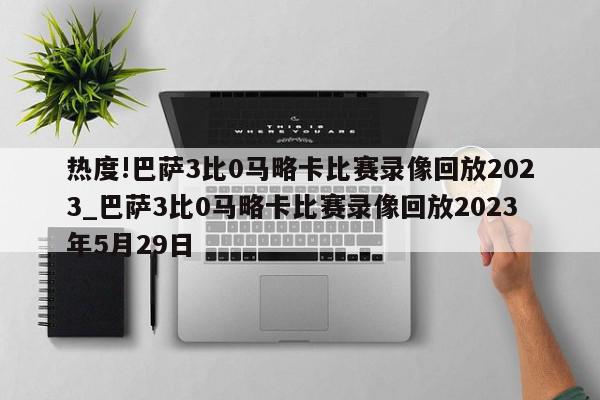 热度!巴萨3比0马略卡比赛录像回放2023_巴萨3比0马略卡比赛录像回放2023年5月29日