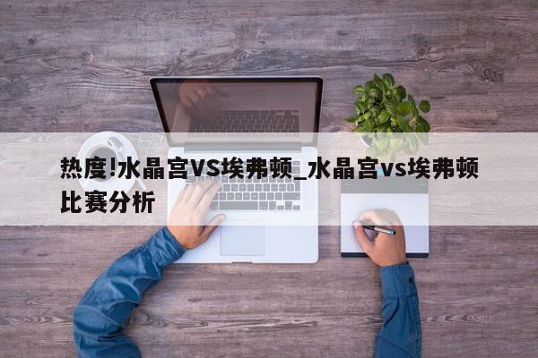 热度!水晶宫VS埃弗顿_水晶宫vs埃弗顿比赛分析