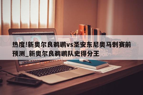 热度!新奥尔良鹈鹕vs圣安东尼奥马刺赛前预测_新奥尔良鹈鹕队史得分王