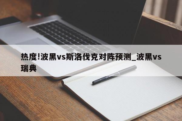 热度!波黑vs斯洛伐克对阵预测_波黑vs瑞典