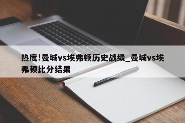 热度!曼城vs埃弗顿历史战绩_曼城vs埃弗顿比分结果