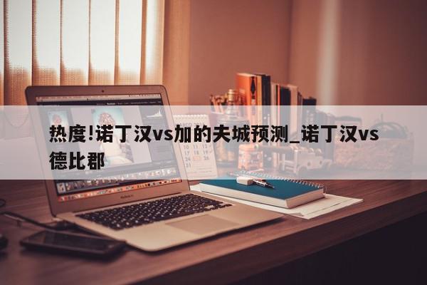 热度!诺丁汉vs加的夫城预测_诺丁汉vs德比郡