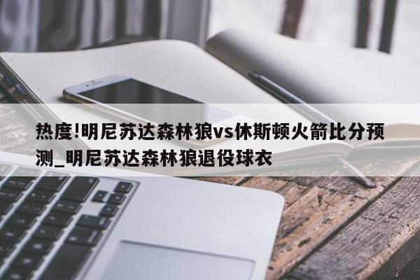 热度!明尼苏达森林狼vs休斯顿火箭比分预测_明尼苏达森林狼退役球衣