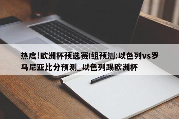 热度!欧洲杯预选赛I组预测:以色列vs罗马尼亚比分预测_以色列踢欧洲杯