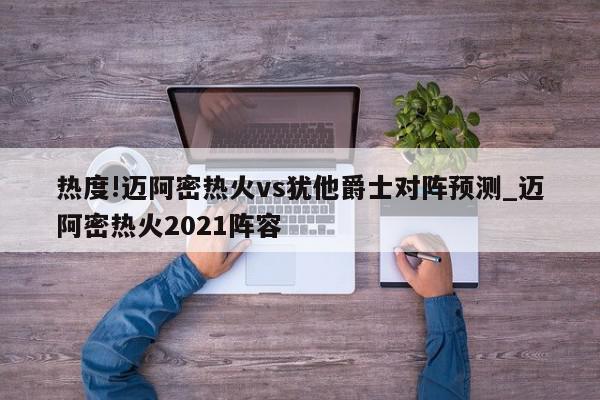 热度!迈阿密热火vs犹他爵士对阵预测_迈阿密热火2021阵容