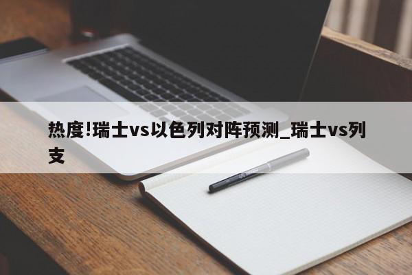 热度!瑞士vs以色列对阵预测_瑞士vs列支