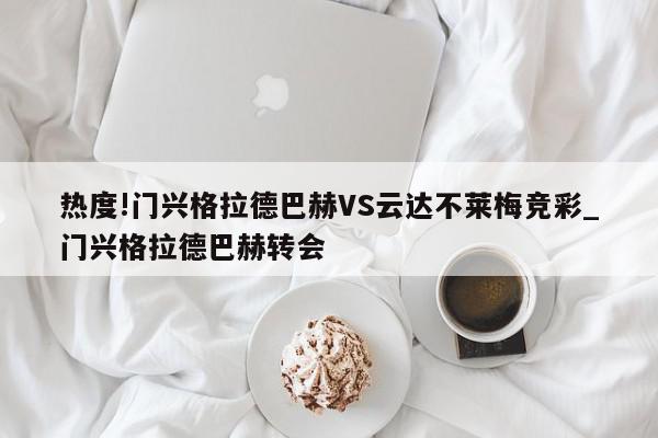 热度!门兴格拉德巴赫VS云达不莱梅竞彩_门兴格拉德巴赫转会