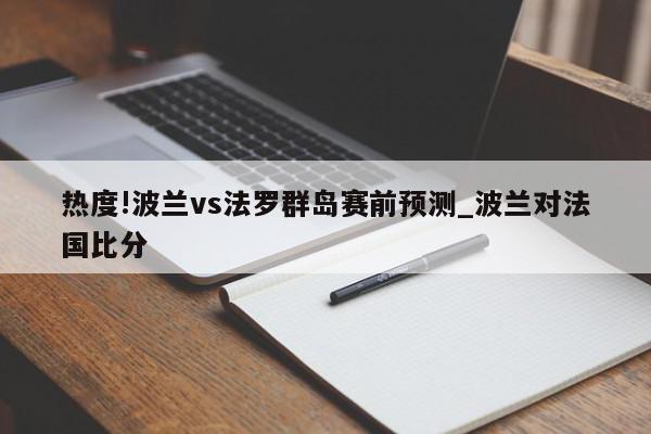 热度!波兰vs法罗群岛赛前预测_波兰对法国比分