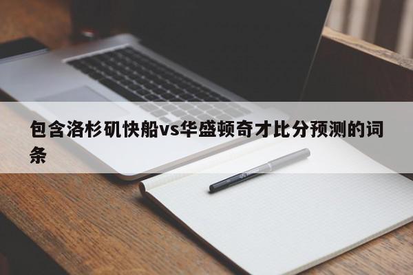 包含洛杉矶快船vs华盛顿奇才比分预测的词条