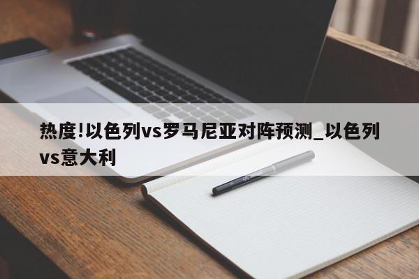 热度!以色列vs罗马尼亚对阵预测_以色列vs意大利