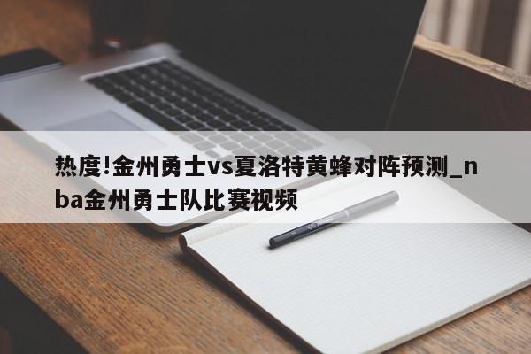 热度!金州勇士vs夏洛特黄蜂对阵预测_nba金州勇士队比赛视频