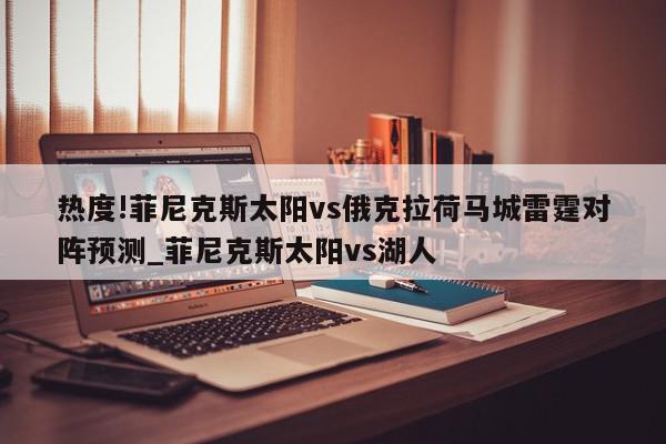 热度!菲尼克斯太阳vs俄克拉荷马城雷霆对阵预测_菲尼克斯太阳vs湖人