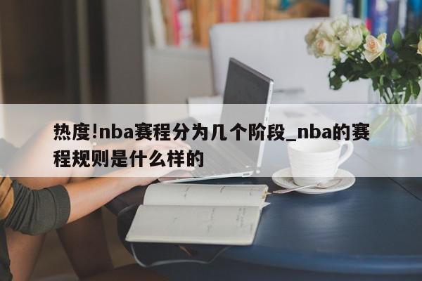 热度!nba赛程分为几个阶段_nba的赛程规则是什么样的