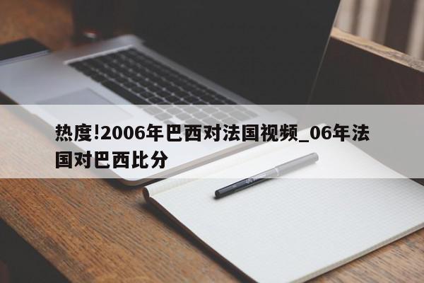 热度!2006年巴西对法国视频_06年法国对巴西比分