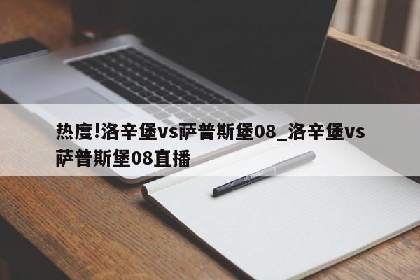 热度!洛辛堡vs萨普斯堡08_洛辛堡vs萨普斯堡08直播