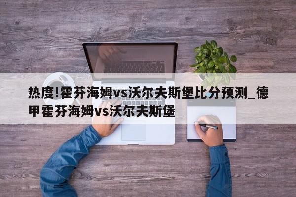 热度!霍芬海姆vs沃尔夫斯堡比分预测_德甲霍芬海姆vs沃尔夫斯堡