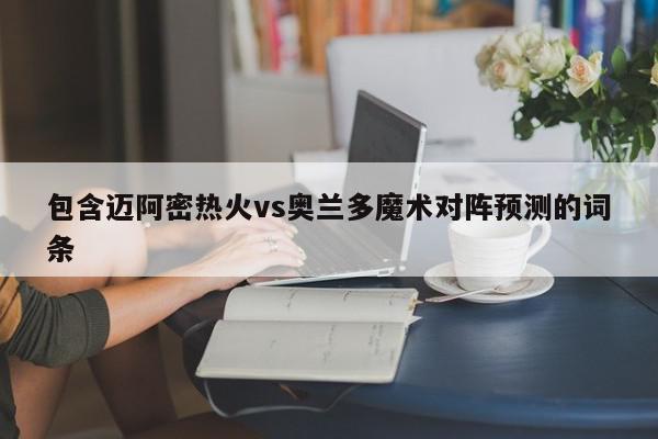 包含迈阿密热火vs奥兰多魔术对阵预测的词条