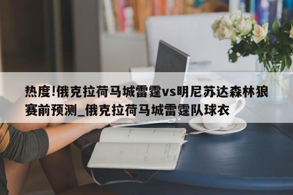 热度!俄克拉荷马城雷霆vs明尼苏达森林狼赛前预测_俄克拉荷马城雷霆队球衣