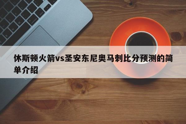 休斯顿火箭vs圣安东尼奥马刺比分预测的简单介绍