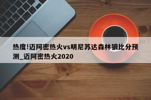 热度!迈阿密热火vs明尼苏达森林狼比分预测_迈阿密热火2020