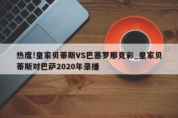 热度!皇家贝蒂斯VS巴塞罗那竞彩_皇家贝蒂斯对巴萨2020年录播